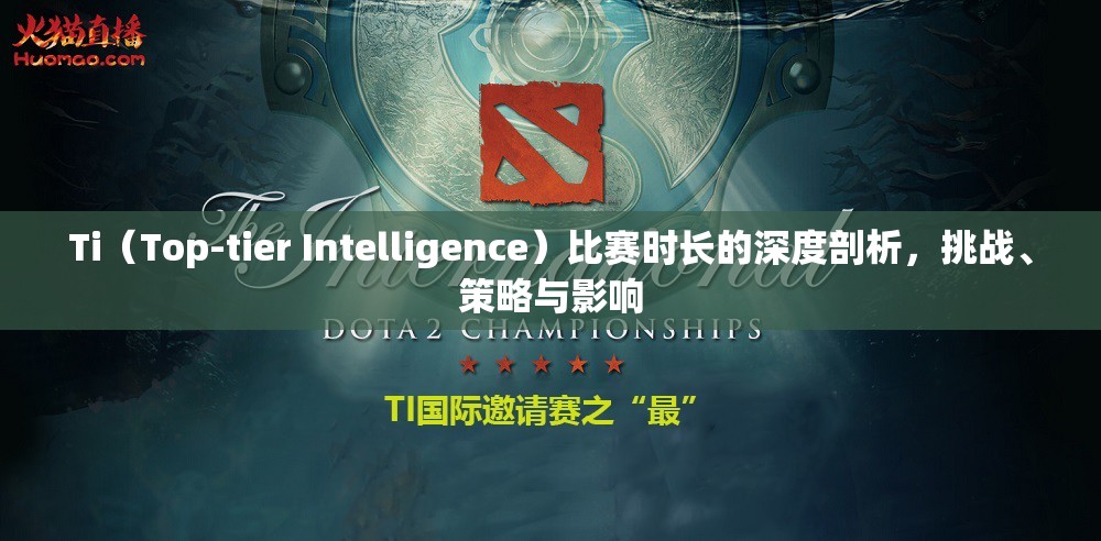 Ti（Top-tier Intelligence）比赛时长的深度剖析，挑战、策略与影响