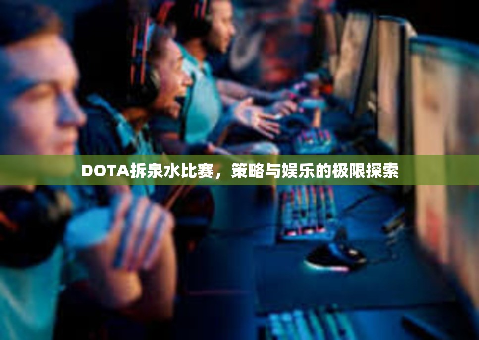 DOTA拆泉水比赛，策略与娱乐的极限探索