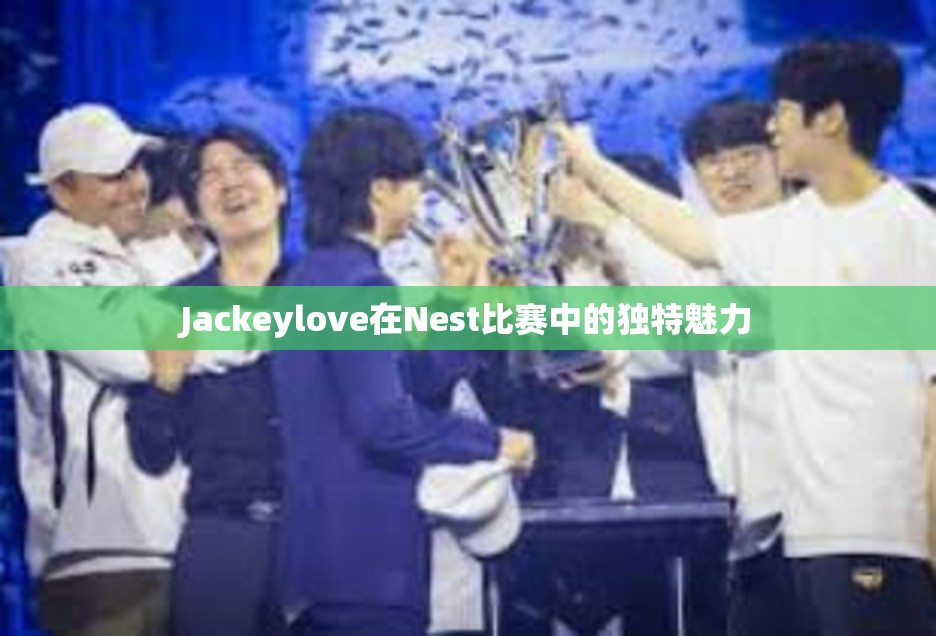 Jackeylove在Nest比赛中的独特魅力