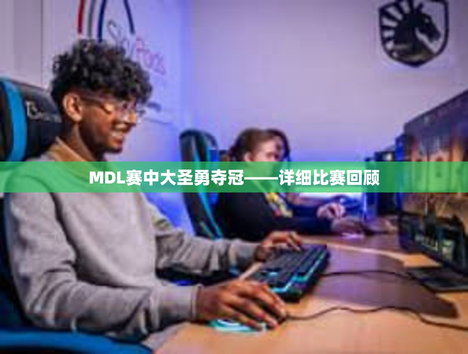 MDL赛中大圣勇夺冠——详细比赛回顾